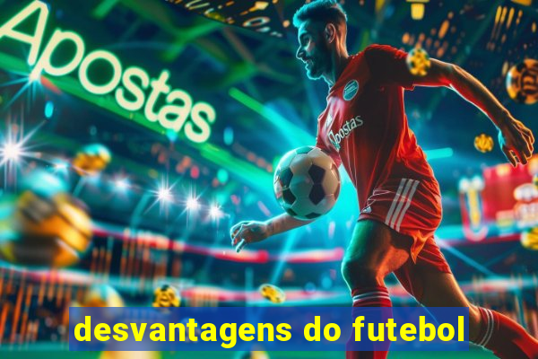 desvantagens do futebol