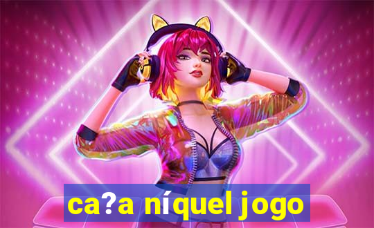 ca?a níquel jogo