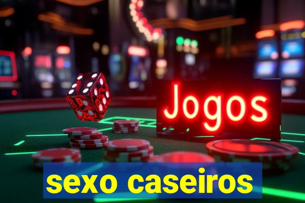 sexo caseiros