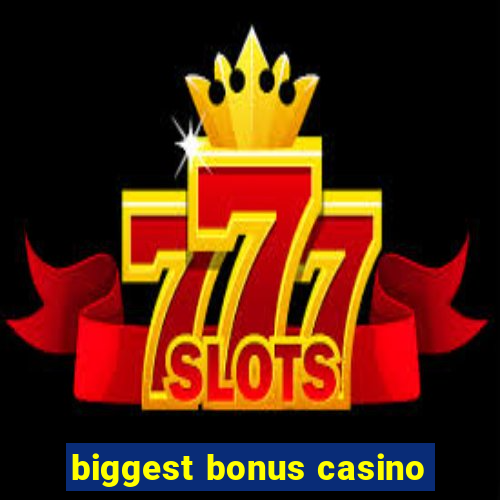 biggest bonus casino