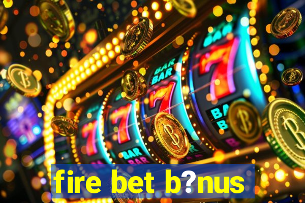 fire bet b?nus