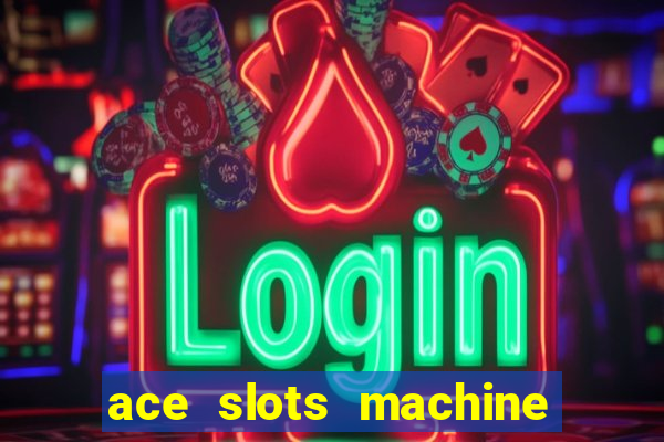 ace slots machine casino ii