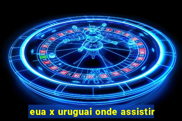 eua x uruguai onde assistir