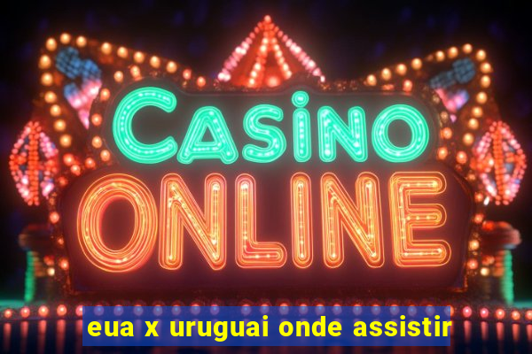 eua x uruguai onde assistir