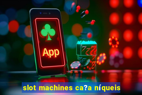 slot machines ca?a níqueis