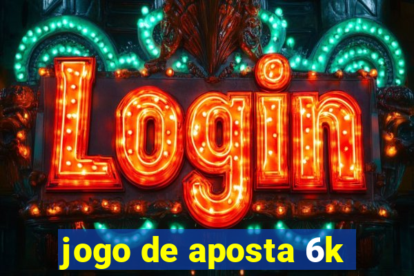 jogo de aposta 6k