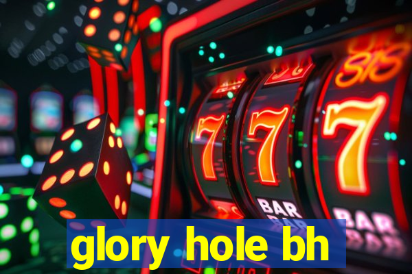 glory hole bh