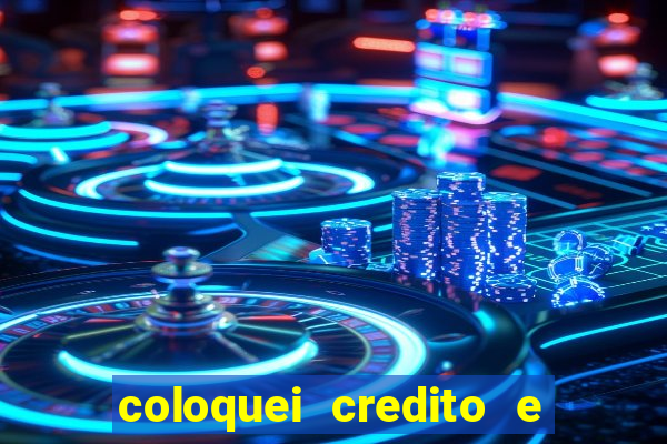 coloquei credito e nao caiu vivo