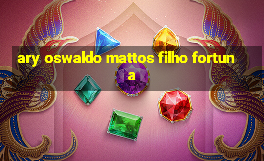 ary oswaldo mattos filho fortuna