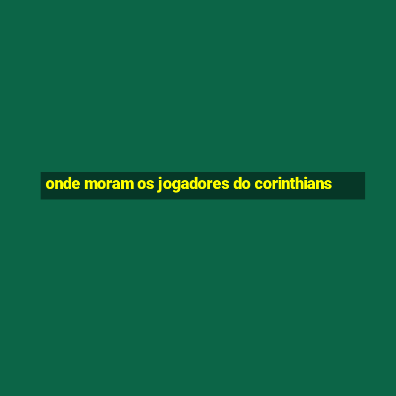 onde moram os jogadores do corinthians