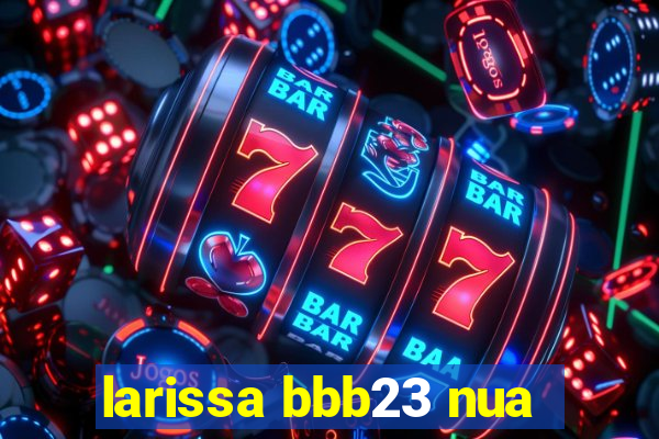 larissa bbb23 nua