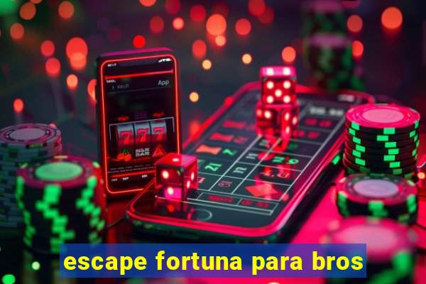 escape fortuna para bros