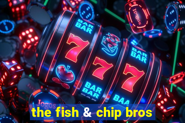 the fish & chip bros