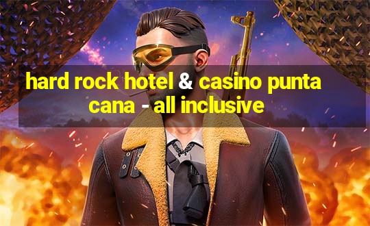 hard rock hotel & casino punta cana - all inclusive