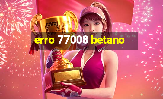 erro 77008 betano