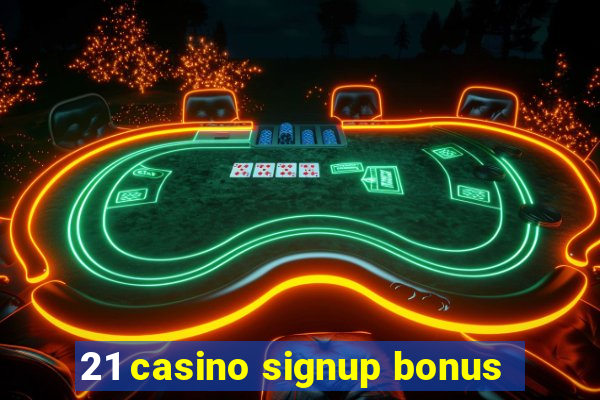 21 casino signup bonus