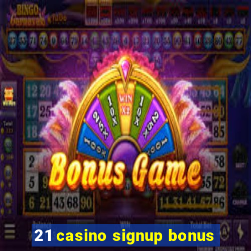 21 casino signup bonus