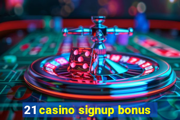 21 casino signup bonus