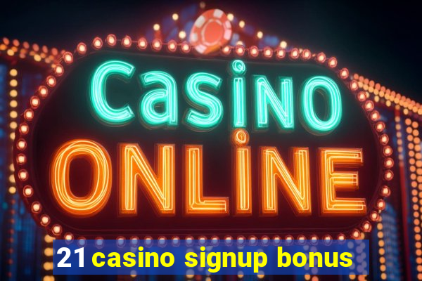 21 casino signup bonus