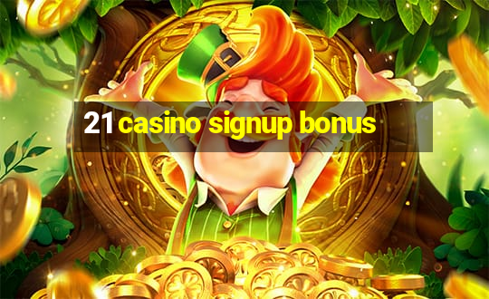 21 casino signup bonus