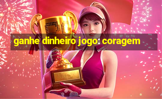 ganhe dinheiro jogo: coragem