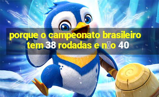 porque o campeonato brasileiro tem 38 rodadas e n茫o 40