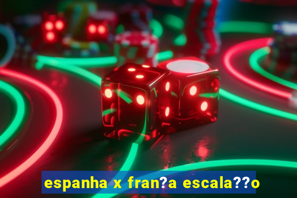 espanha x fran?a escala??o