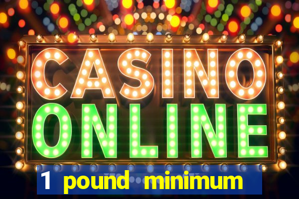 1 pound minimum deposit casino