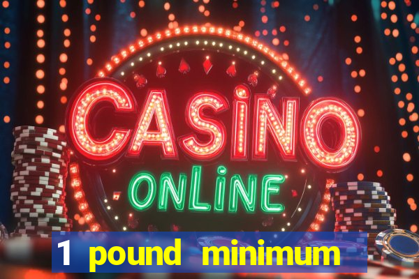 1 pound minimum deposit casino