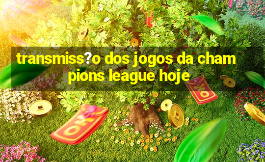 transmiss?o dos jogos da champions league hoje