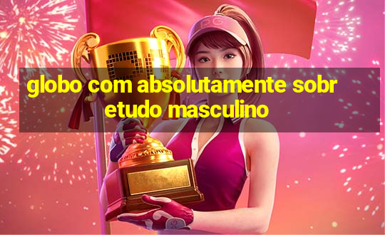 globo com absolutamente sobretudo masculino