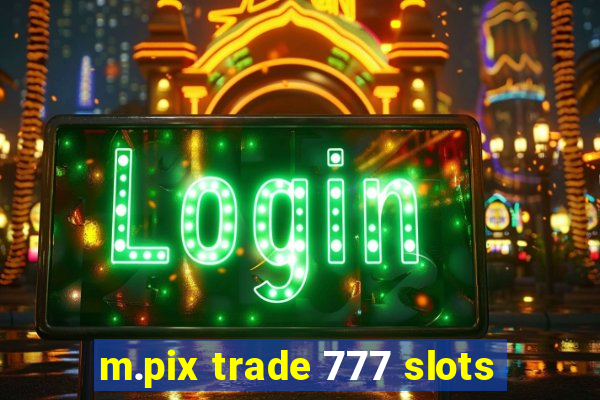 m.pix trade 777 slots