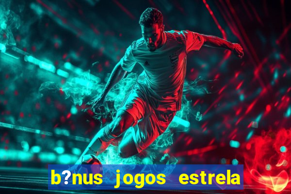 b?nus jogos estrela bet como usar