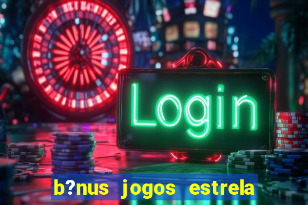 b?nus jogos estrela bet como usar