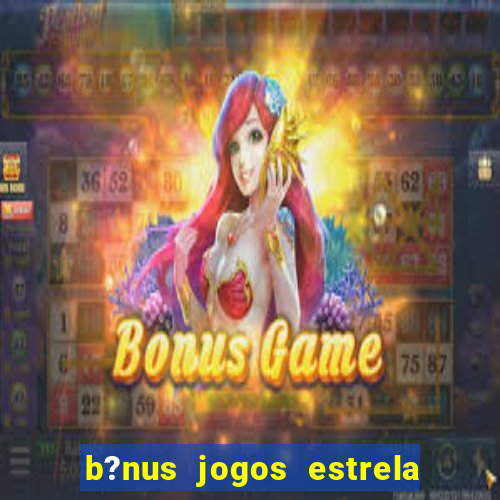 b?nus jogos estrela bet como usar