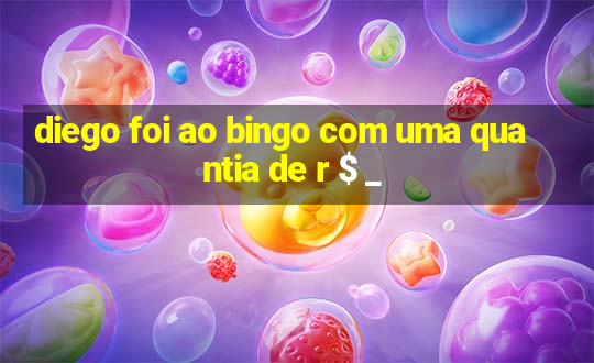 diego foi ao bingo com uma quantia de r $ _