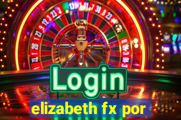 elizabeth fx por