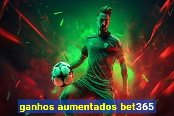 ganhos aumentados bet365