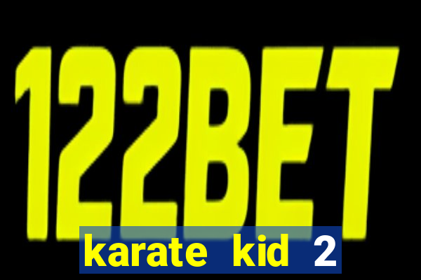 karate kid 2 quando vai lançar