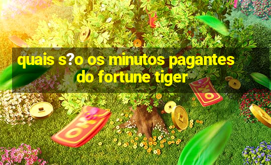 quais s?o os minutos pagantes do fortune tiger