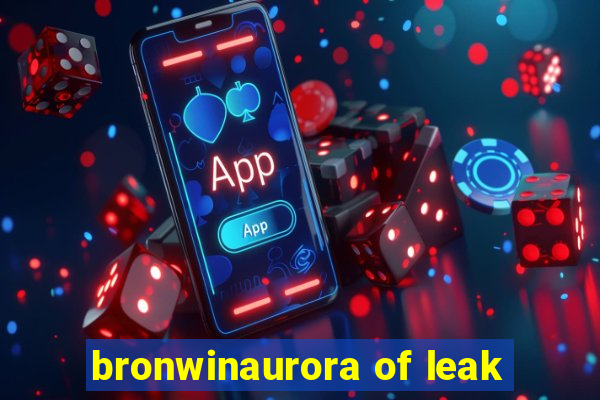 bronwinaurora of leak