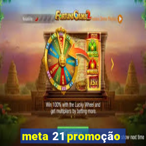 meta 21 promoção