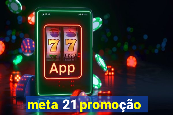 meta 21 promoção