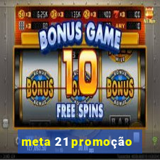 meta 21 promoção