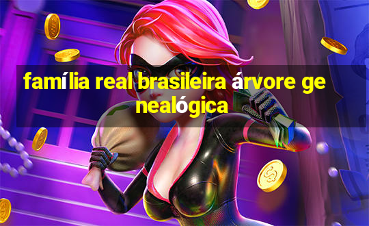 família real brasileira árvore genealógica