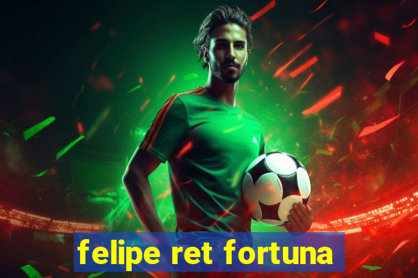 felipe ret fortuna