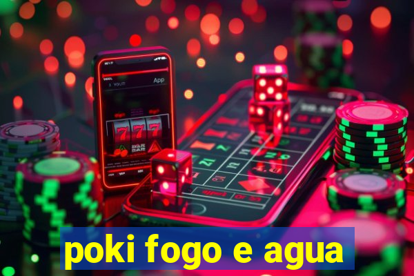 poki fogo e agua