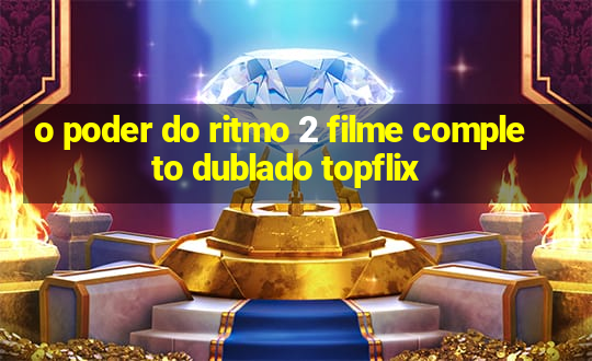 o poder do ritmo 2 filme completo dublado topflix