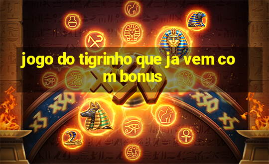 jogo do tigrinho que ja vem com bonus