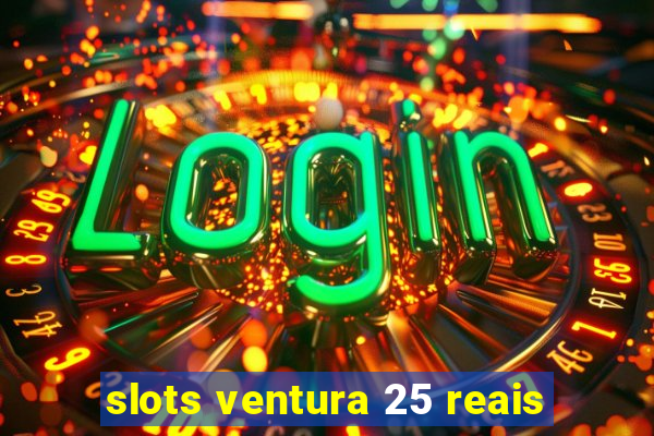 slots ventura 25 reais